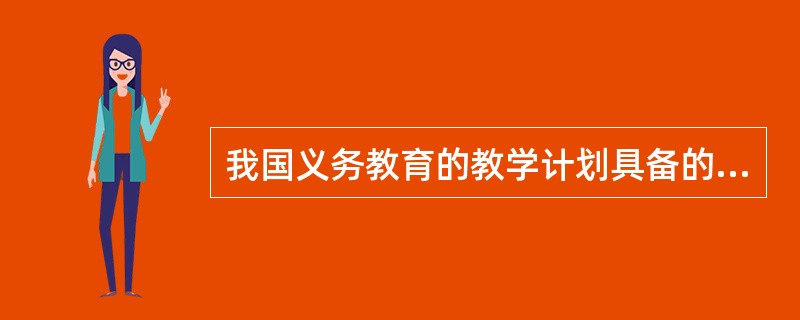 我国义务教育的教学计划具备的三个基本特征是强制性；普通性；基础性。