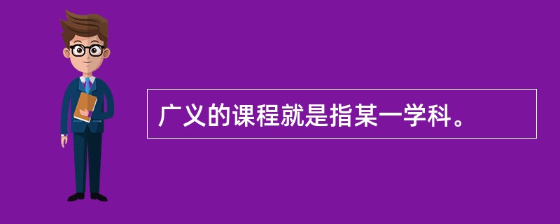 广义的课程就是指某一学科。