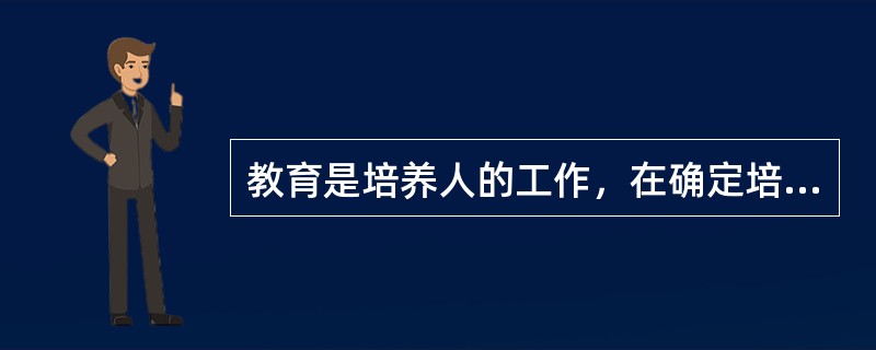 教育是培养人的工作，在确定培养人的规格时受到社会生产力发展水平的影响。