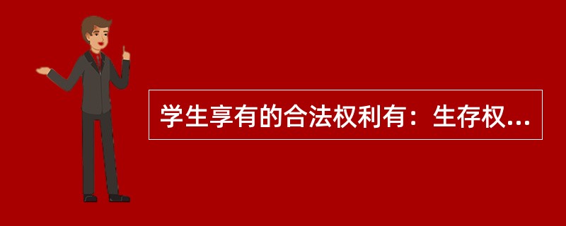 学生享有的合法权利有：生存权利、安全权利、受尊重的权利、受教育权利。