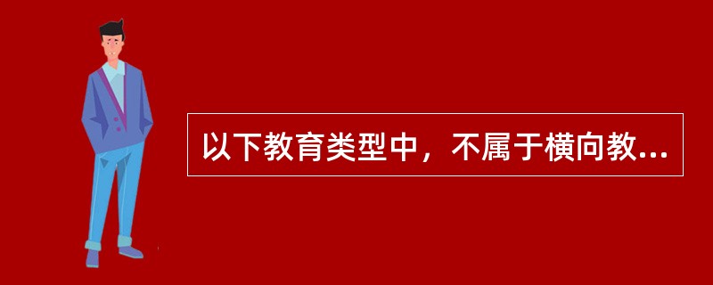 以下教育类型中，不属于横向教育结构的是（）