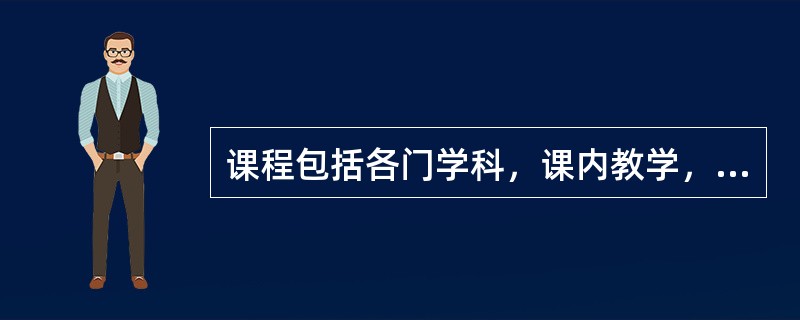 课程包括各门学科，课内教学，但是不包括课外活动、家庭作业和社会实践活动。