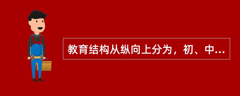 教育结构从纵向上分为，初、中、高三级教育体系。