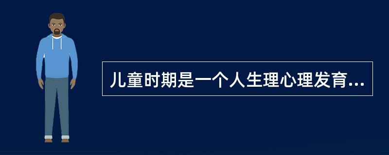 儿童时期是一个人生理心理发育和形成的关键时期。