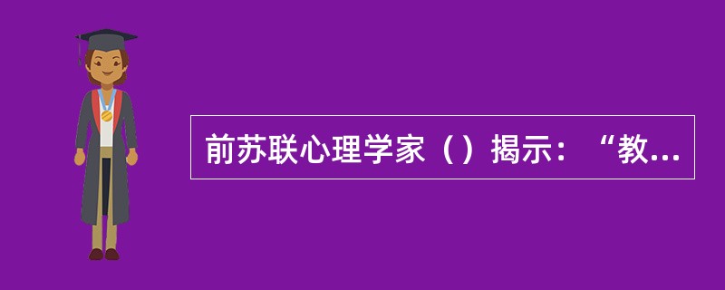 前苏联心理学家（）揭示：“教育对儿童的发展起主导和促进作用，但需要确定儿童发展的