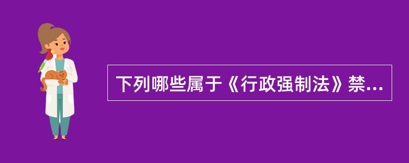 下列哪些属于《行政强制法》禁止的情形（）。