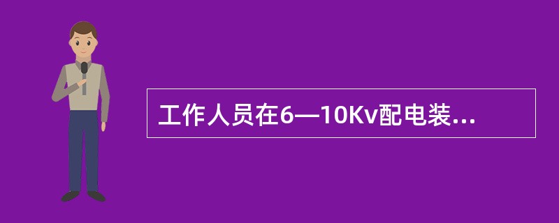 工作人员在6—10Kv配电装置上工作时，正常活动范围与带电设备的最小安全距离为0