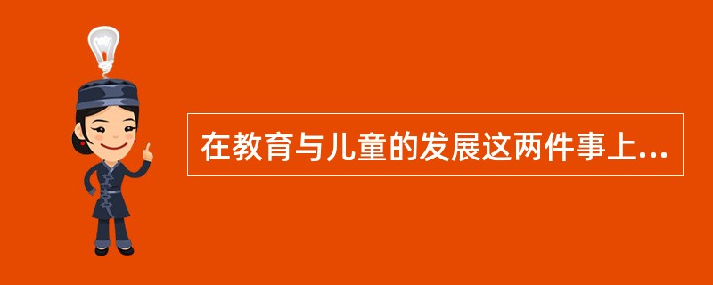在教育与儿童的发展这两件事上，它们之间是一种主从的关系，其中儿童的发展是主，学校