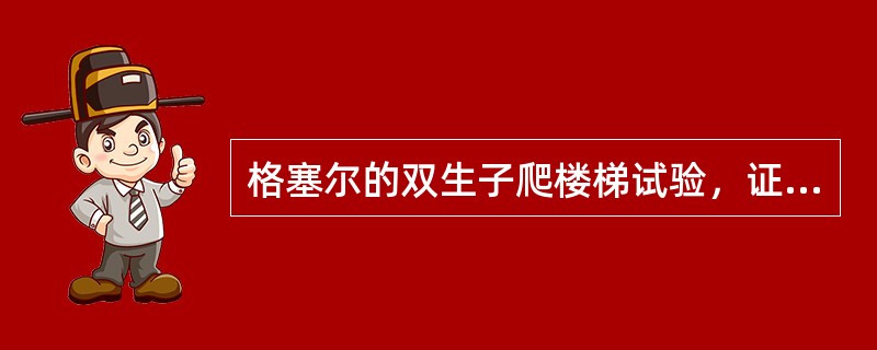 格塞尔的双生子爬楼梯试验，证明了环境对个体身心发展的影响。