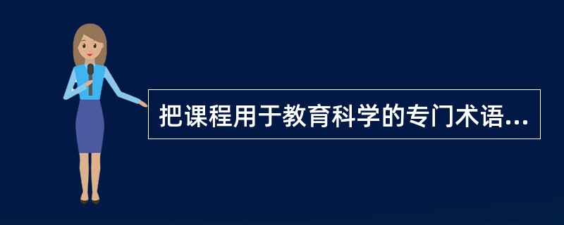 把课程用于教育科学的专门术语，始于英国教育家泰勒。