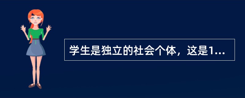 学生是独立的社会个体，这是1989年11月20日联合国大会通过的《教育联合公约》