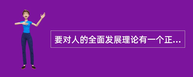 要对人的全面发展理论有一个正确全面的理解，就不能不看到这一发展的社会历史条件，以