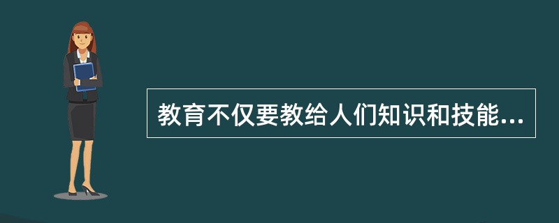 教育不仅要教给人们知识和技能，而且要教会人们驾驭知识技能，教会人们怀疑知识技能。