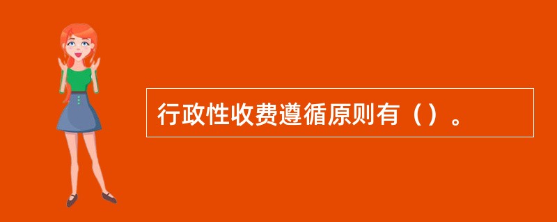 行政性收费遵循原则有（）。