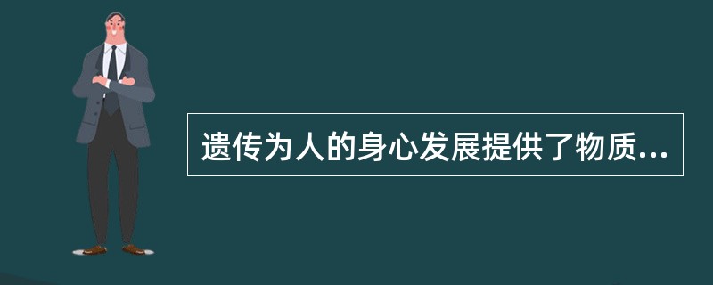 遗传为人的身心发展提供了物质前提，因此对人的身心发展具有主导的作用。