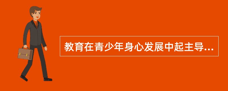 教育在青少年身心发展中起主导作用，但要受青少年身心发展规律的制约。