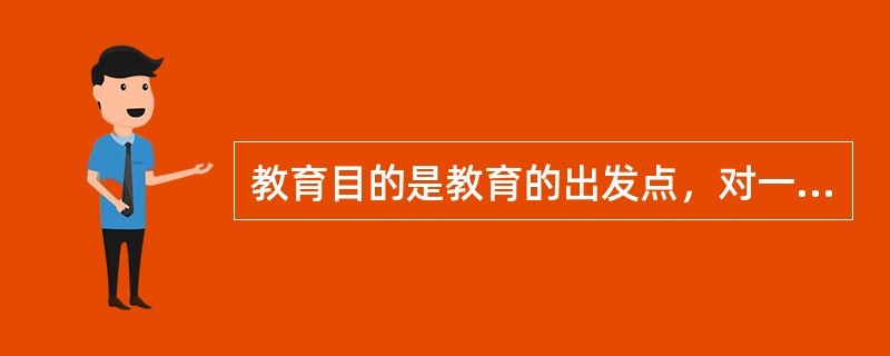 教育目的是教育的出发点，对一切教育工作具有指导意义。