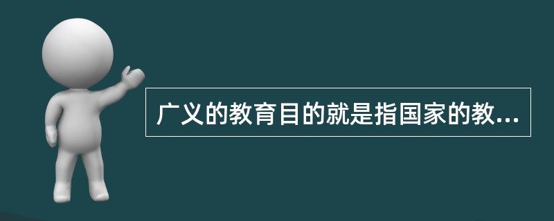 广义的教育目的就是指国家的教育目的。