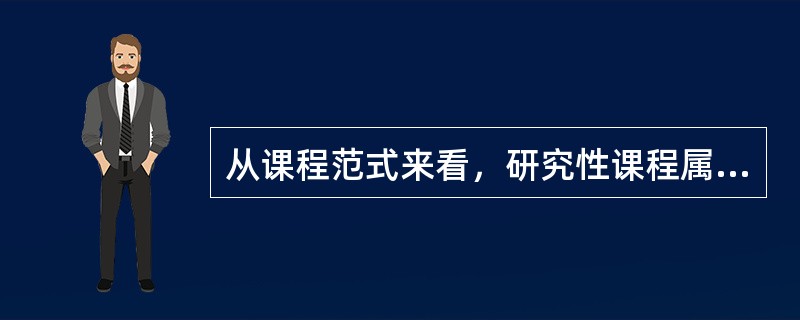 从课程范式来看，研究性课程属于以（）为代表的课程范式。