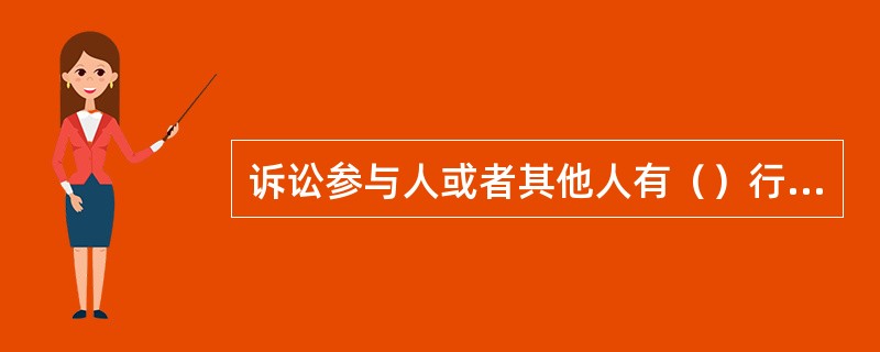 诉讼参与人或者其他人有（）行为，人民法院可以根据情节轻重，予以训诫、责令具结悔过