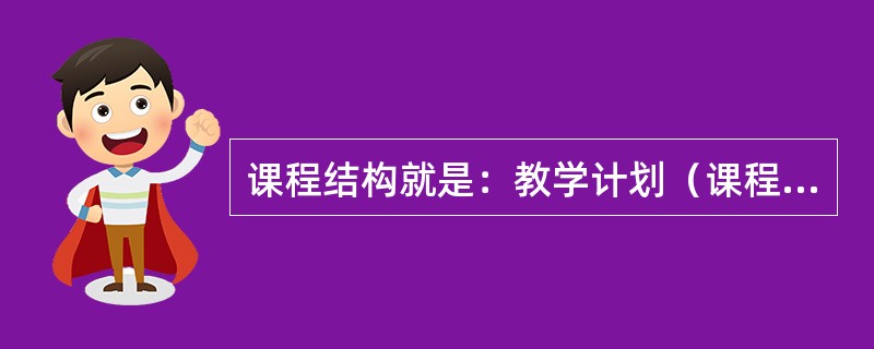 课程结构就是：教学计划（课程计划）、教学大纲（课程标准）、教材。