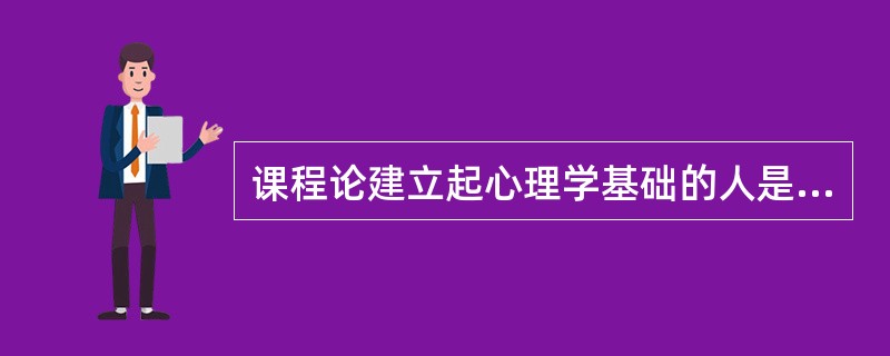 课程论建立起心理学基础的人是亚里士多德。