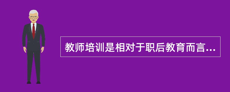 教师培训是相对于职后教育而言的，它也是师范教育的重要组成部分，具有补偿、更新知识