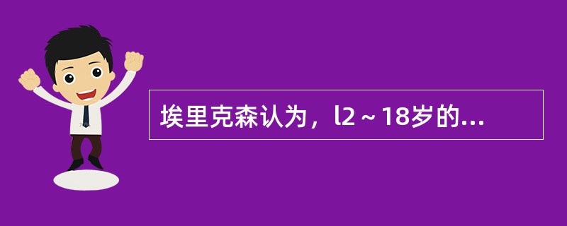 埃里克森认为，l2～18岁的发展任务是培养（）。