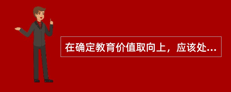 在确定教育价值取向上，应该处理好人和社会的关系。
