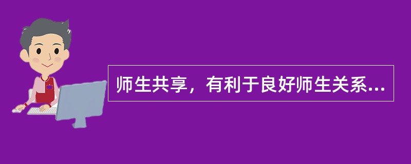 师生共享，有利于良好师生关系的形成。