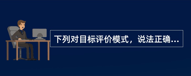 下列对目标评价模式，说法正确的是（）