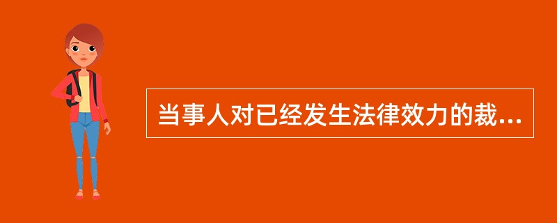 当事人对已经发生法律效力的裁定，认为确有错误的，可以向原审人民法院或者上一级人民