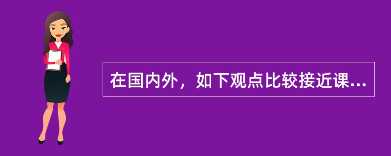 在国内外，如下观点比较接近课程本质的定义的是（）