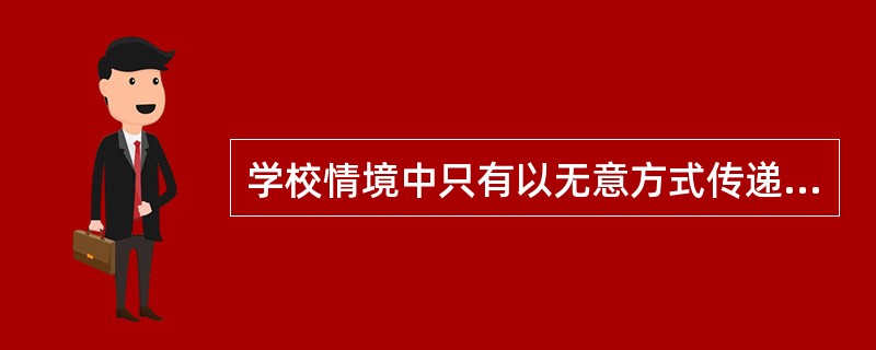 学校情境中只有以无意方式传递给学生的非公开性教育才是隐性课程。