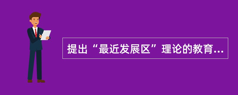 提出“最近发展区”理论的教育家是（）