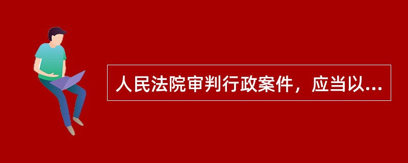 人民法院审判行政案件，应当以证据证明的案件事实为依据。