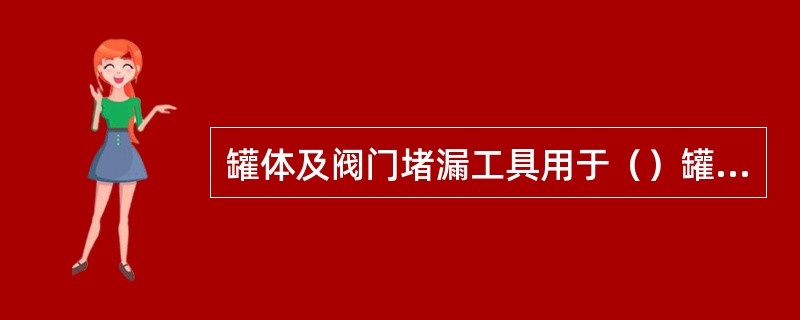 罐体及阀门堵漏工具用于（）罐体的安全阀和回转阀的堵漏。