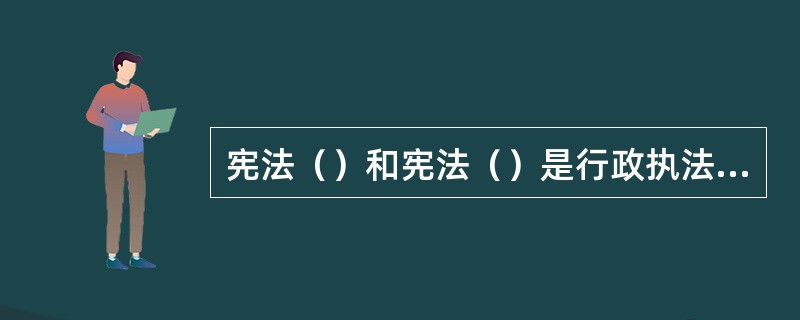 宪法（）和宪法（）是行政执法的重要依据。