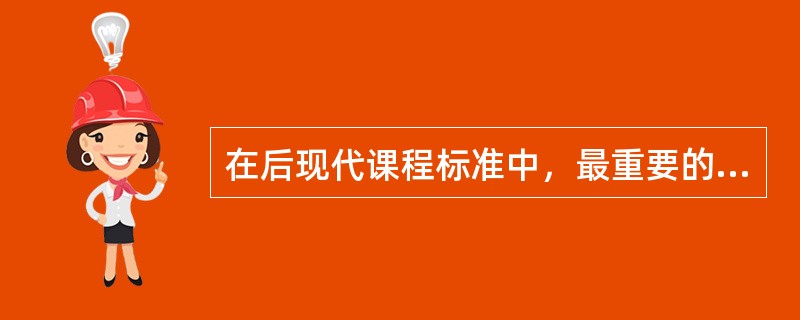 在后现代课程标准中，最重要的特性是（）