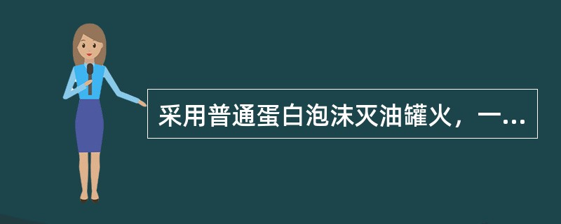 采用普通蛋白泡沫灭油罐火，一次进攻时间按5min计算，其灭火用水常备量按()mi