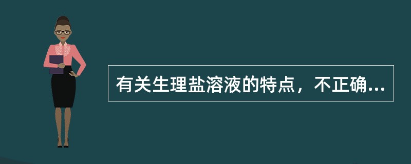 有关生理盐溶液的特点，不正确的是（）