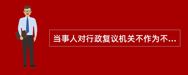 当事人对行政复议机关不作为不服提起诉讼的，应当以复议机关为被告。