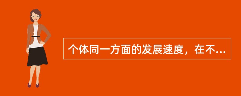 个体同一方面的发展速度，在不同的年龄阶段变化是不平衡的。