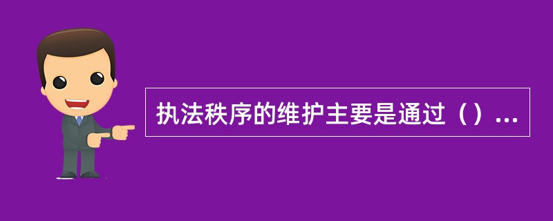 执法秩序的维护主要是通过（）等行为实现的。