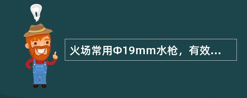 火场常用Φ19mm水枪，有效射程为15m，流量为6.5L/s。当建筑物内可燃物数