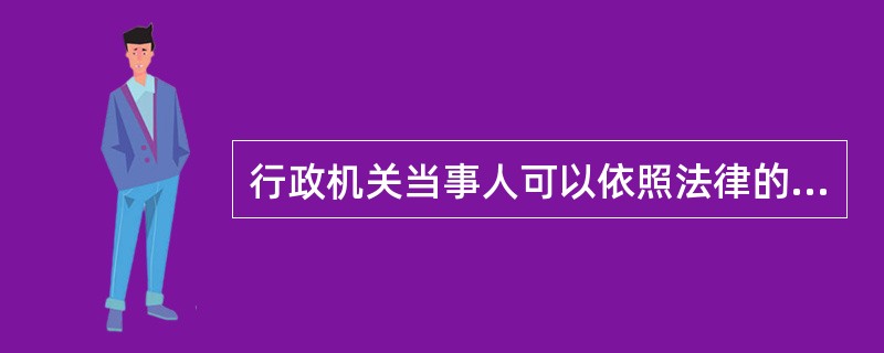 行政机关当事人可以依照法律的规定或者行政合同的约定，对另外一方当事人正确及时履行