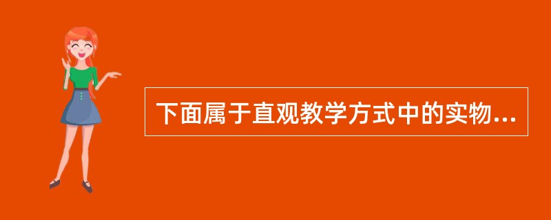 下面属于直观教学方式中的实物直观的是（）