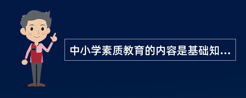 中小学素质教育的内容是基础知识、基本技能、基本观点、基本行为规范、基本学习生活能