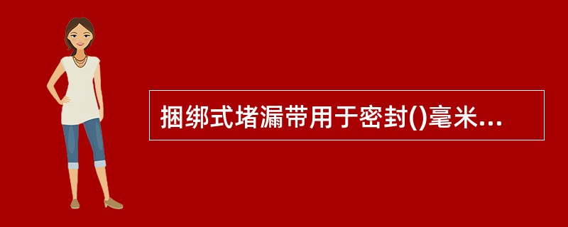 捆绑式堵漏带用于密封()毫米直径管道以及圆型容器的裂缝。