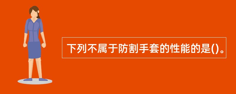 下列不属于防割手套的性能的是()。